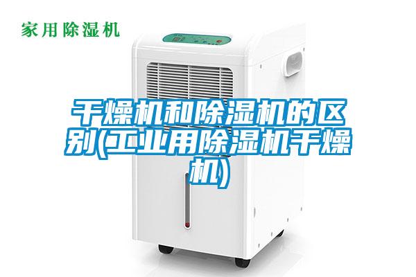 干燥機和除濕機的區別(工業用除濕機干燥機)