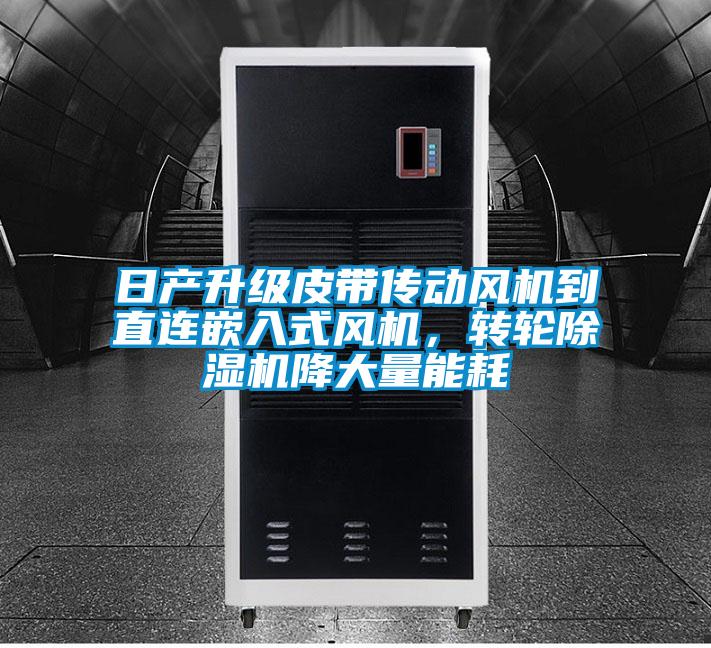 日產升級皮帶傳動風機到直連嵌入式風機，轉輪除濕機降大量能耗