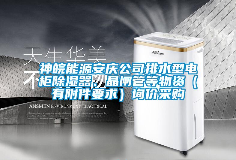 神皖能源安慶公司排水型電柜除濕器、晶閘管等物資（有附件要求）詢價采購