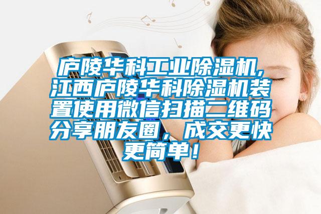 廬陵華科工業除濕機,江西廬陵華科除濕機裝置使用微信掃描二維碼分享朋友圈，成交更快更簡單！
