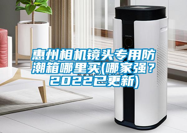 惠州相機鏡頭專用防潮箱哪里買(哪家強？2022已更新)