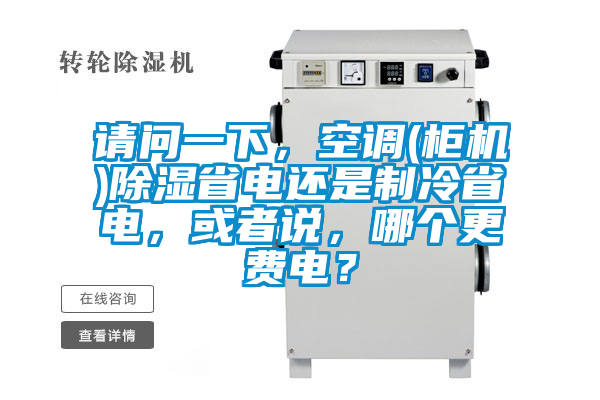 請問一下，空調(柜機)除濕省電還是制冷省電，或者說，哪個更費電？