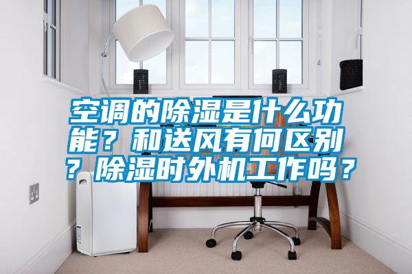 空調的除濕是什么功能？和送風有何區別？除濕時外機工作嗎？