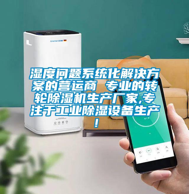 濕度問題系統化解決方案的營運商 專業的轉輪除濕機生產廠家,專注于工業除濕設備生產！