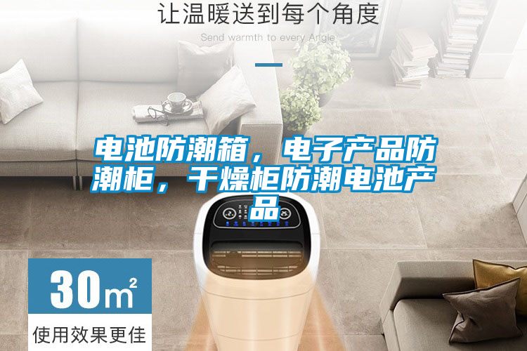 電池防潮箱，電子產品防潮柜，干燥柜防潮電池產品