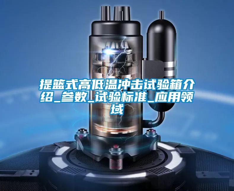 提籃式高低溫沖擊試驗箱介紹_參數_試驗標準_應用領域