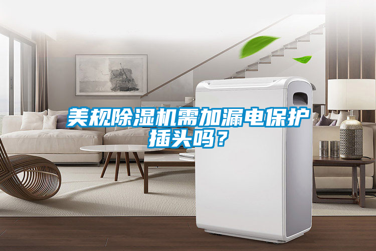美規除濕機需加漏電保護插頭嗎？