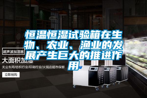 恒溫恒濕試驗箱在生物、農業、漁業的發展產生巨大的推進作用