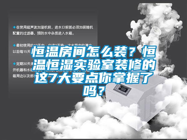 恒溫房間怎么裝？恒溫恒濕實驗室裝修的這7大要點你掌握了嗎？