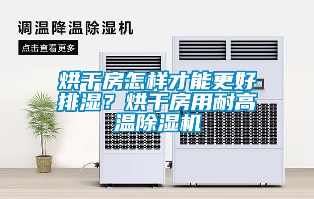 烘干房怎樣才能更好排濕？烘干房用耐高溫除濕機