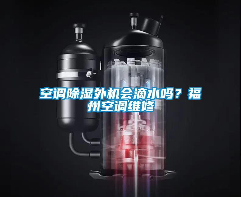 空調除濕外機會滴水嗎？福州空調維修