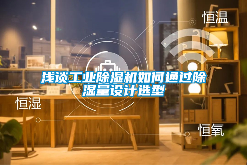 淺談工業除濕機如何通過除濕量設計選型