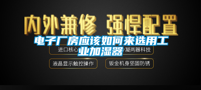 電子廠房應該如何來選用工業加濕器