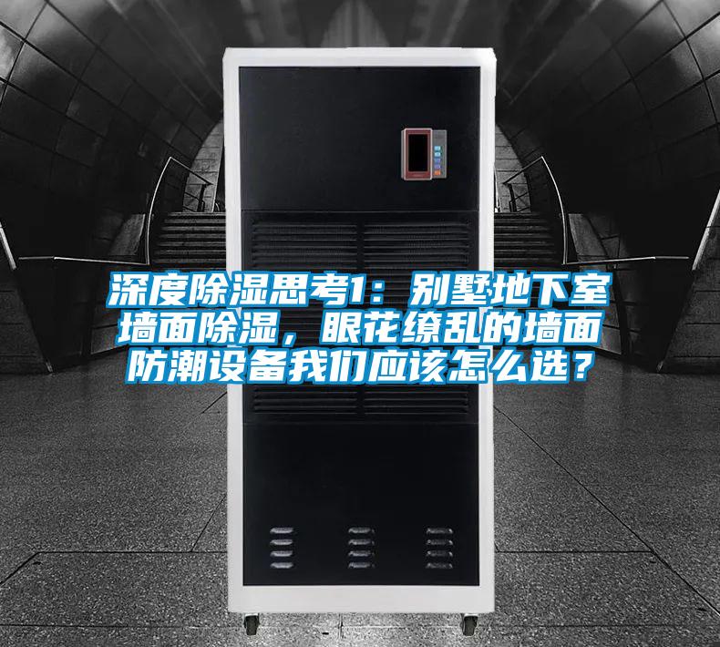 深度除濕思考1：別墅地下室墻面除濕，眼花繚亂的墻面防潮設備我們應該怎么選？