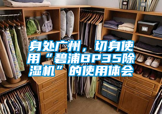 身處廣州，切身使用“碧浦BP35除濕機”的使用體會