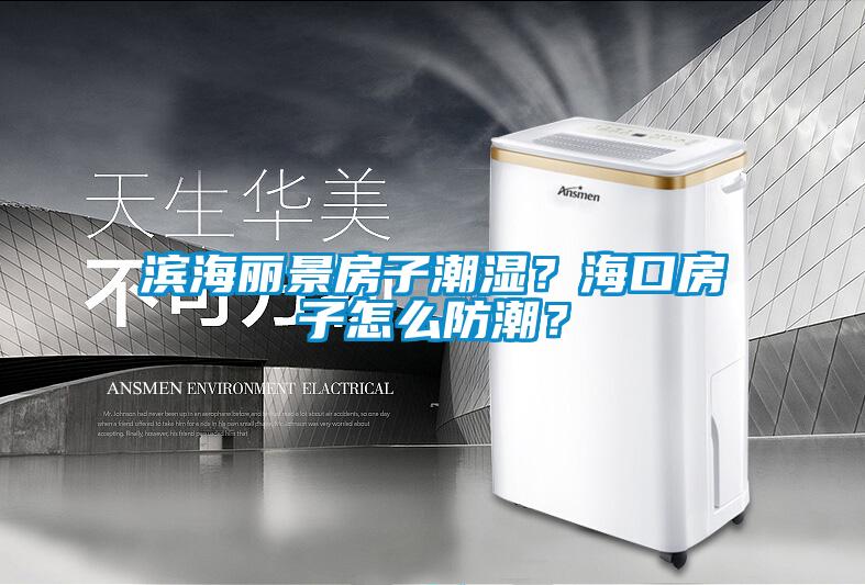 濱海麗景房子潮濕？海口房子怎么防潮？