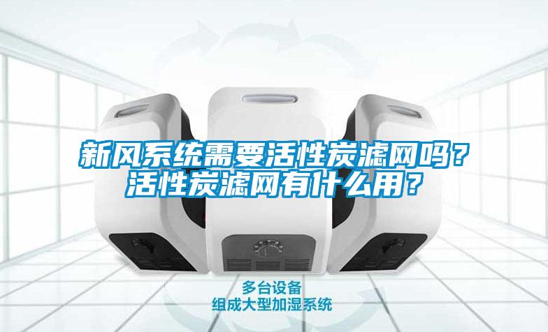 新風系統需要活性炭濾網嗎？活性炭濾網有什么用？