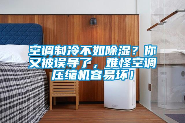 空調制冷不如除濕？你又被誤導了，難怪空調壓縮機容易壞！