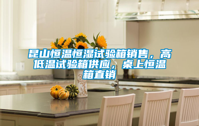 昆山恒溫恒濕試驗箱銷售，高低溫試驗箱供應，桌上恒溫箱直銷