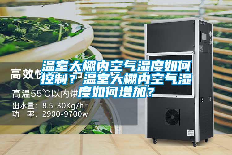 溫室大棚內空氣濕度如何控制？溫室大棚內空氣濕度如何增加？