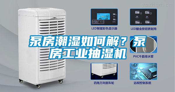 泵房潮濕如何解？泵房工業抽濕機