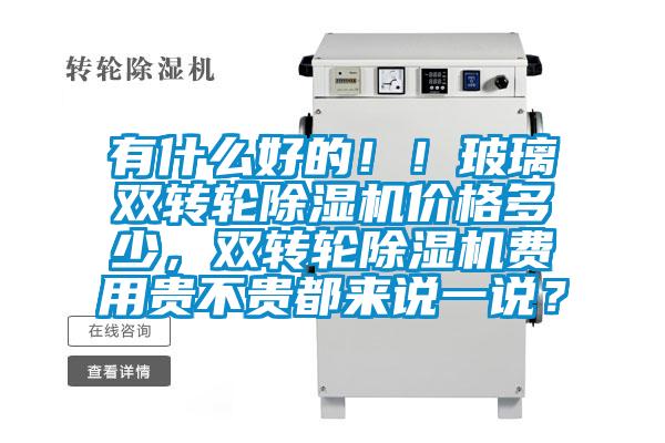 有什么好的??！玻璃雙轉輪除濕機價格多少，雙轉輪除濕機費用貴不貴都來說一說？