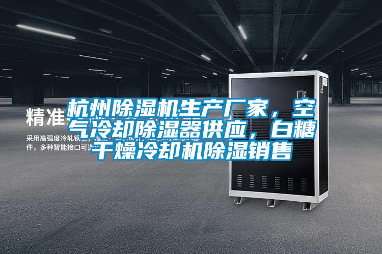 杭州除濕機生產廠家，空氣冷卻除濕器供應，白糖干燥冷卻機除濕銷售