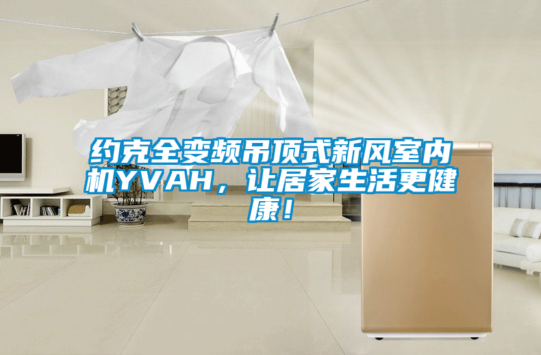 約克全變頻吊頂式新風室內機YVAH，讓居家生活更健康！