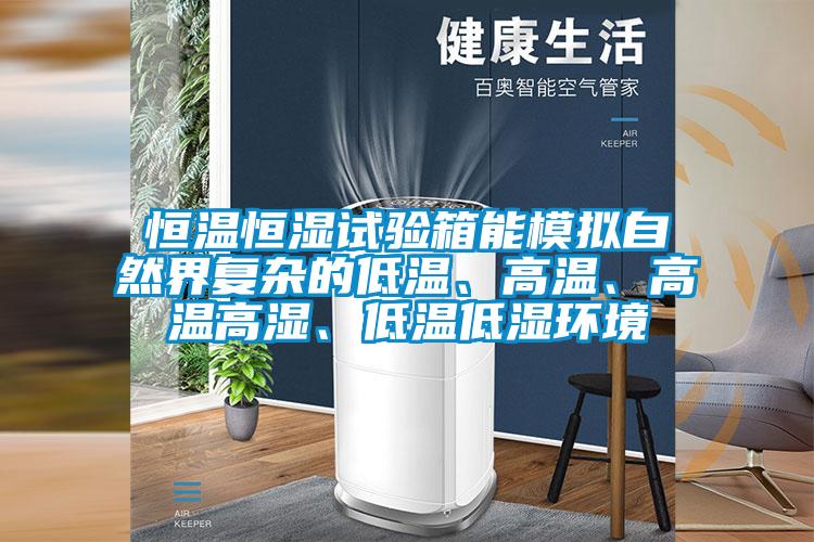 恒溫恒濕試驗箱能模擬自然界復雜的低溫、高溫、高溫高濕、低溫低濕環境