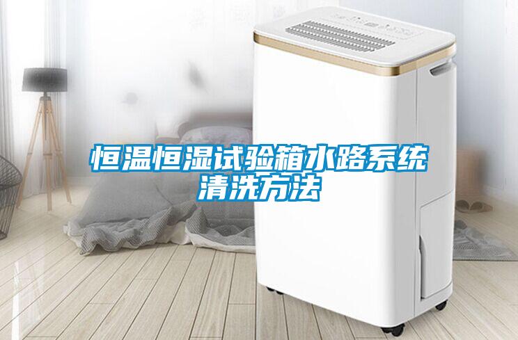 恒溫恒濕試驗箱水路系統清洗方法