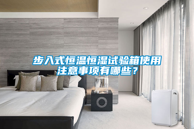 步入式恒溫恒濕試驗箱使用注意事項有哪些？