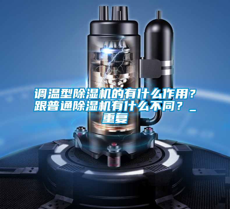 調溫型除濕機的有什么作用？跟普通除濕機有什么不同？_重復