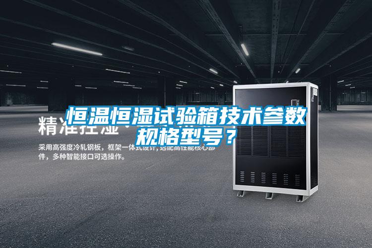恒溫恒濕試驗箱技術參數規格型號？