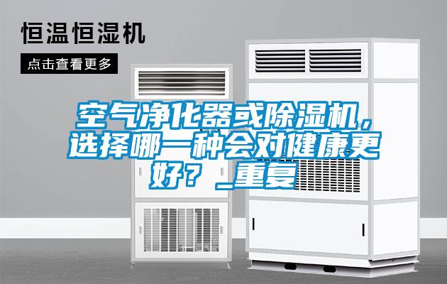 空氣凈化器或除濕機，選擇哪一種會對健康更好？_重復