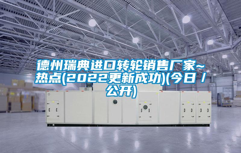 德州瑞典進口轉輪銷售廠家~熱點(2022更新成功)(今日／公開)