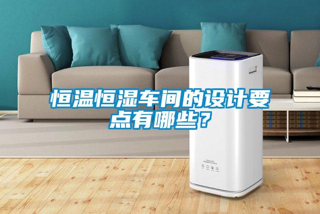 恒溫恒濕車間的設計要點有哪些？