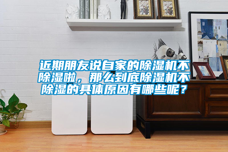 近期朋友說自家的除濕機不除濕啦，那么到底除濕機不除濕的具體原因有哪些呢？