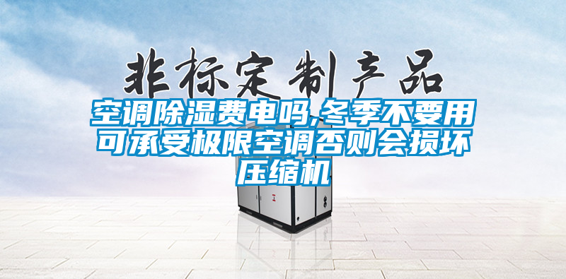 空調除濕費電嗎,冬季不要用可承受極限空調否則會損壞壓縮機