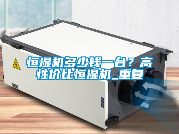 恒濕機多少錢一臺？高性價比恒濕機_重復
