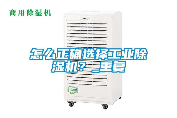 怎么正確選擇工業除濕機？_重復