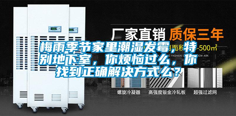 梅雨季節家里潮濕發霉，特別地下室，你煩惱過么，你找到正確解決方式么？
