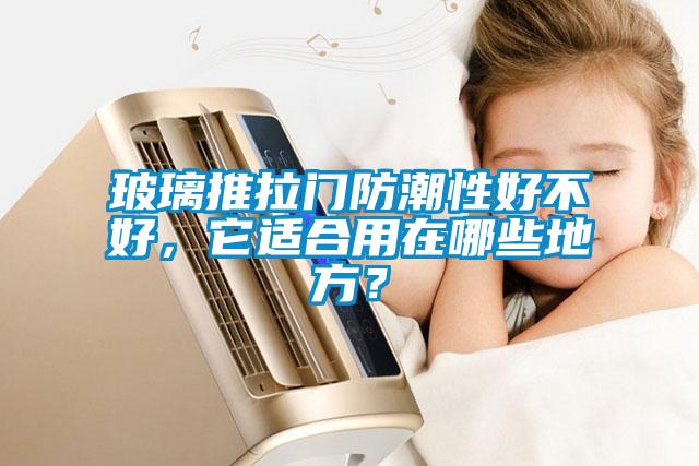 玻璃推拉門防潮性好不好，它適合用在哪些地方？