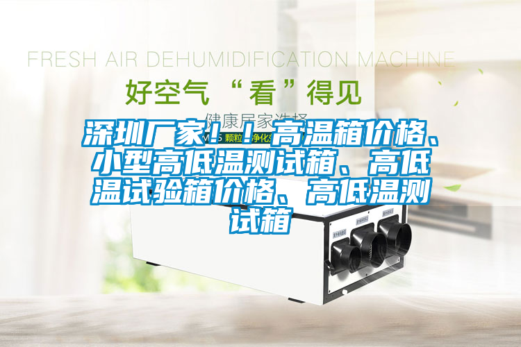 深圳廠家??！高溫箱價格、小型高低溫測試箱、高低溫試驗箱價格、高低溫測試箱