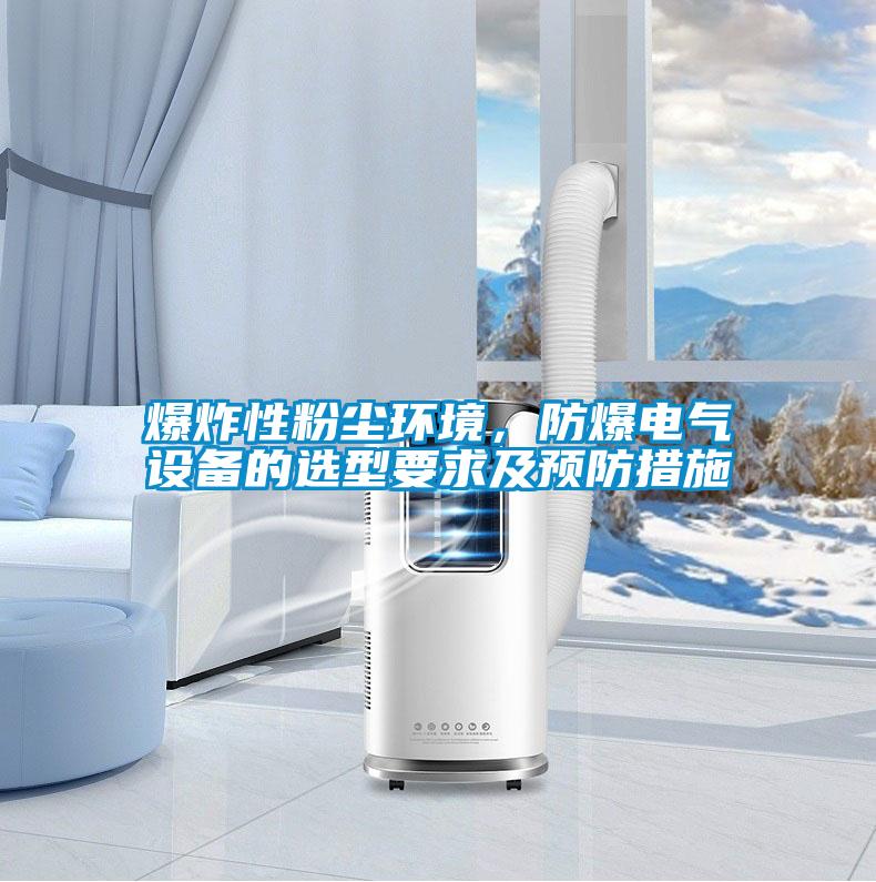 爆炸性粉塵環境，防爆電氣設備的選型要求及預防措施