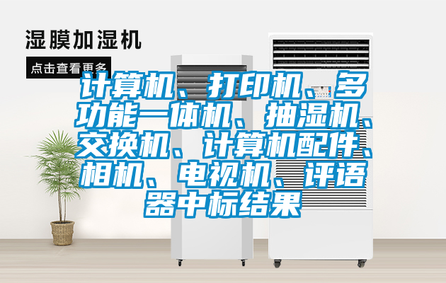 計算機、打印機、多功能一體機、抽濕機、交換機、計算機配件、相機、電視機、評語器中標結果