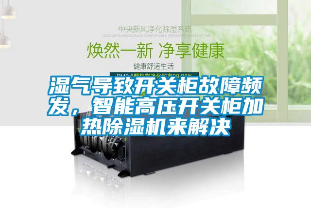 濕氣導致開關柜故障頻發，智能高壓開關柜加熱除濕機來解決