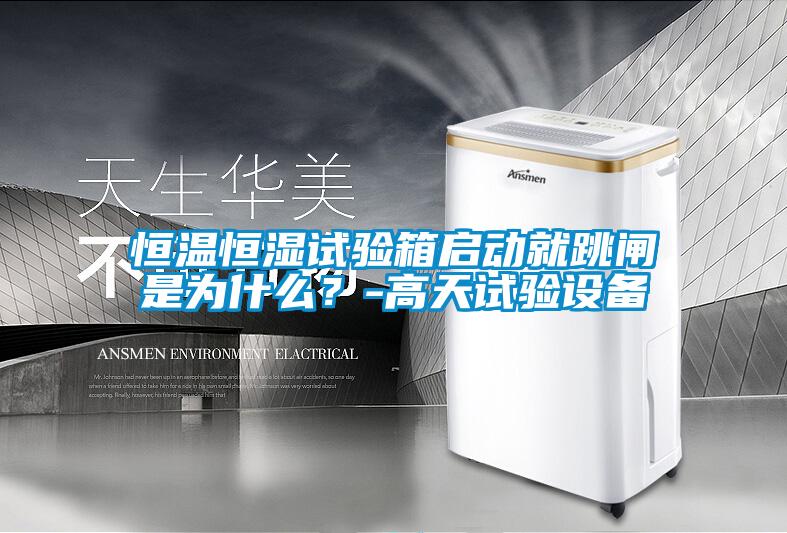 恒溫恒濕試驗箱啟動就跳閘是為什么？-高天試驗設備