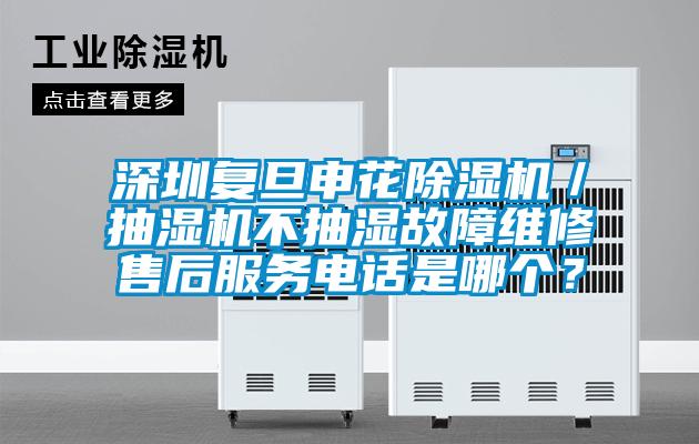 深圳復旦申花除濕機／抽濕機不抽濕故障維修售后服務電話是哪個？