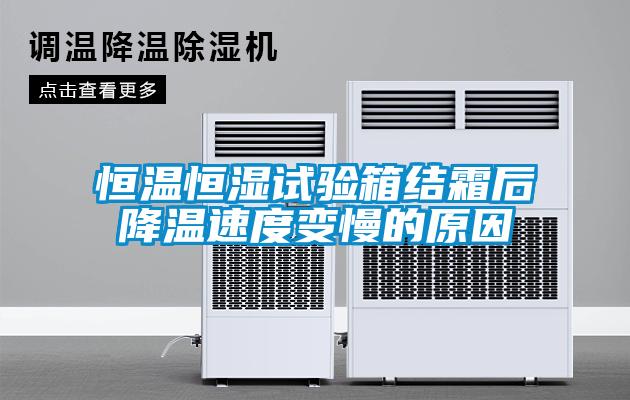 恒溫恒濕試驗箱結霜后降溫速度變慢的原因