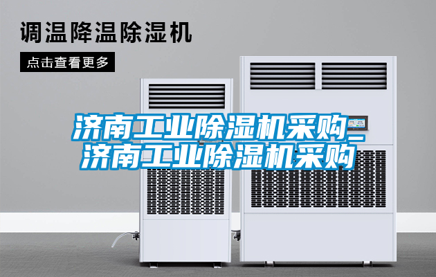 濟南工業除濕機采購_濟南工業除濕機采購